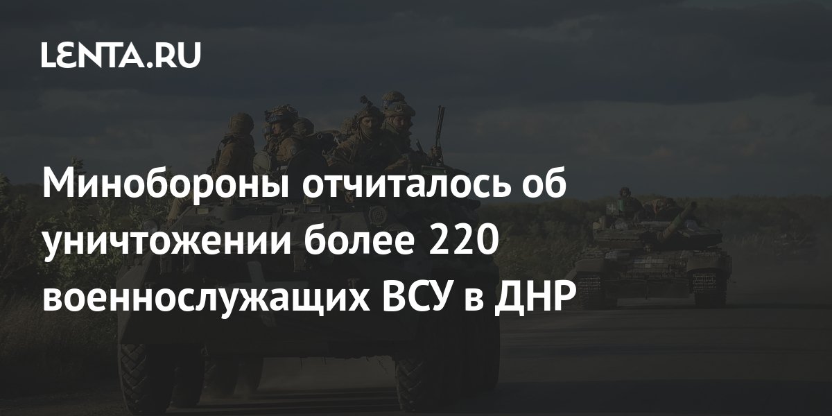 Минобороны отчиталось об уничтожении более 220 военнослужащих ВСУ в ДНР ...