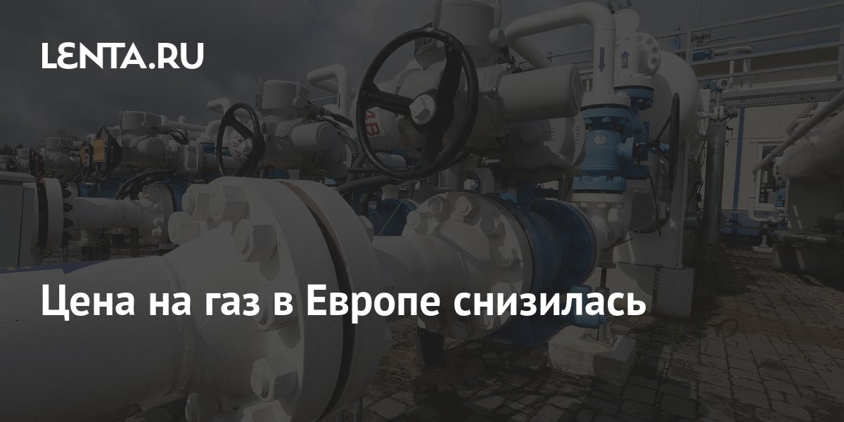 Цена на газ в Европе снизилась: Рынки: Экономика: Lenta.ru