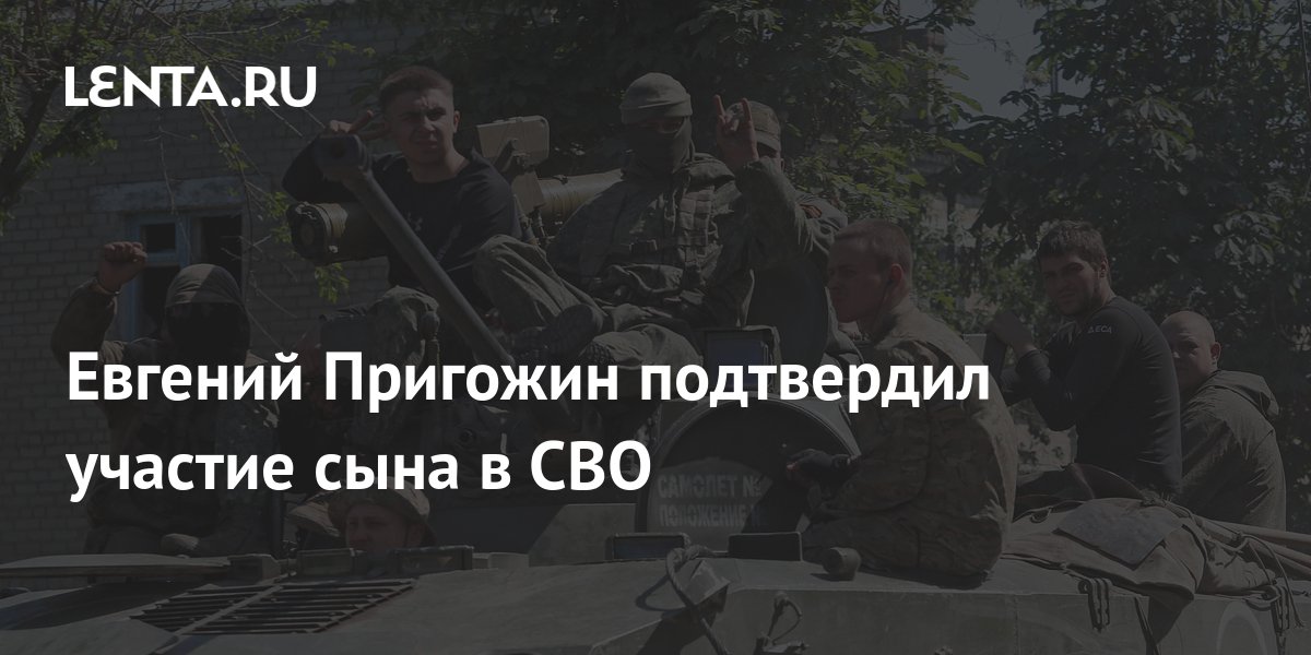 Евгений Пригожин подтвердил участие сына в СВО: Общество: Россия: Lenta.ru