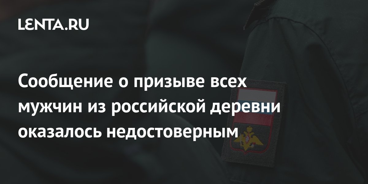 Сообщение о призыве всех мужчин из российской деревни оказалось ...