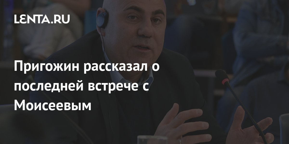 Пригожин рассказал о последней встрече с Моисеевым: Музыка: Культура ...