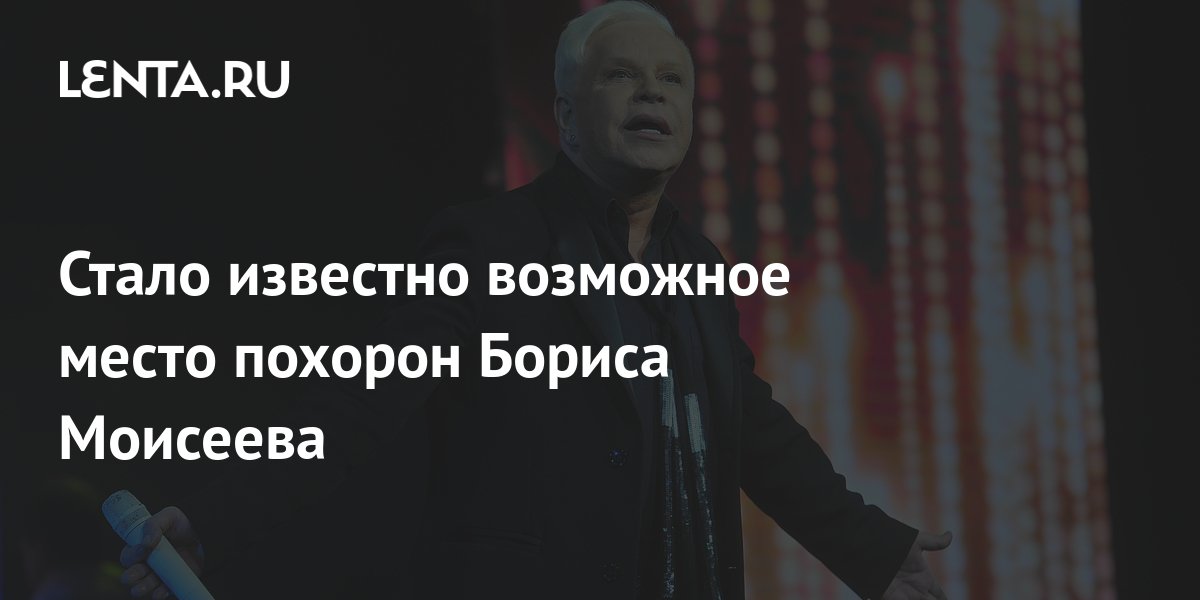 Стало известно возможное место похорон Бориса Моисеева: Музыка ...