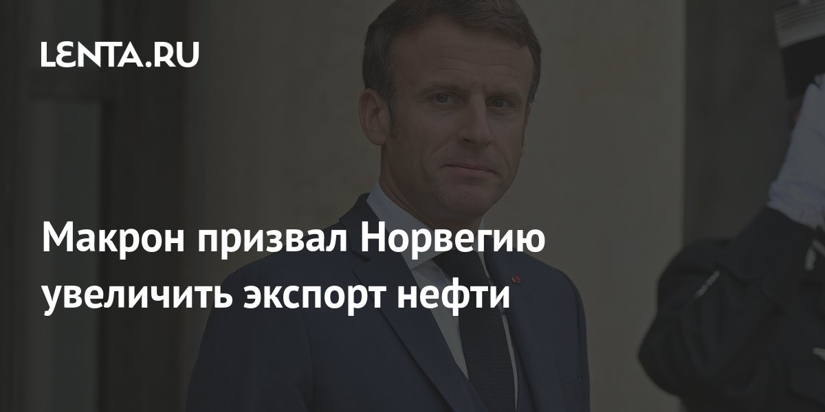 Макрон призвал Норвегию увеличить экспорт нефти: Политика: Мир: Lenta.ru