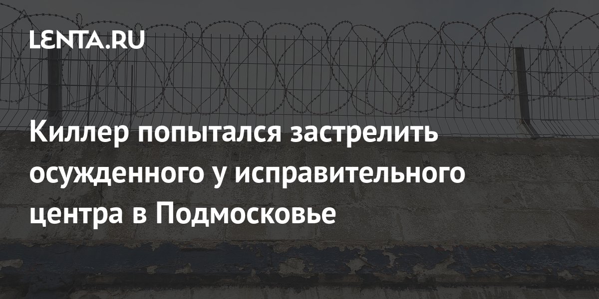 Киллер попытался застрелить осужденного у исправительного центра в ...