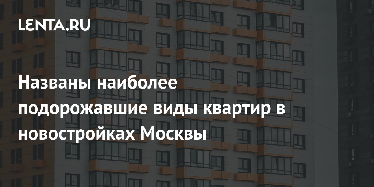 Названы наиболее подорожавшие виды квартир в новостройках Москвы: Дом ...