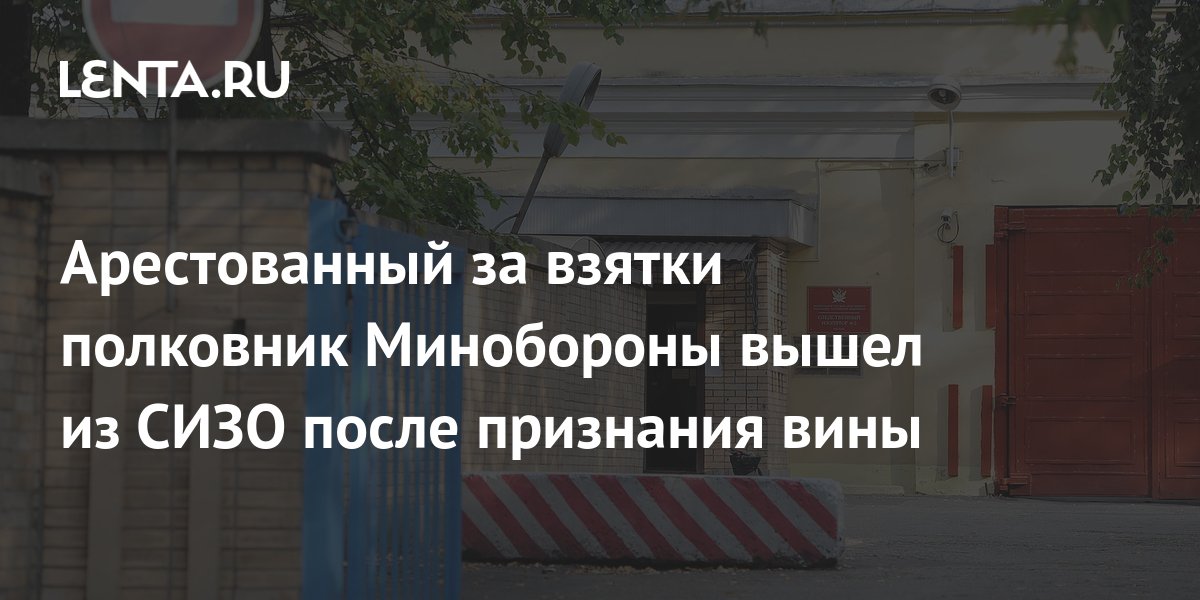 Арестованный за взятки полковник Минобороны вышел из СИЗО после ...