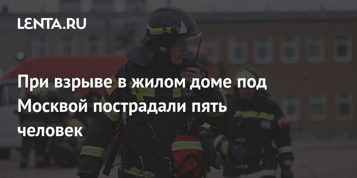 При взрыве в жилом доме под Москвой пострадали пять человек: Общество ...