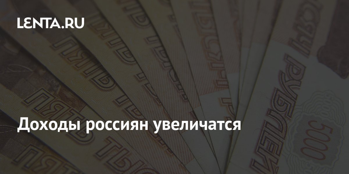 Доходы россиян увеличатся: Социальная сфера: Экономика: Lenta.ru