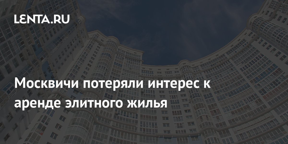 Москвичи потеряли интерес к аренде элитного жилья: Дом: Среда обитания ...