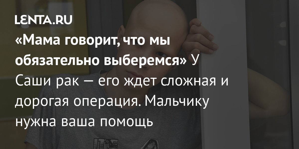 «Мама говорит, что мы обязательно выберемся» У Саши рак — его ждет