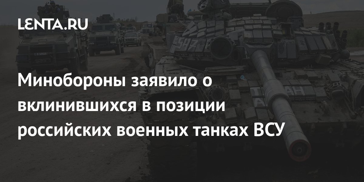 Минобороны заявило о вклинившихся в позиции российских военных танках ...