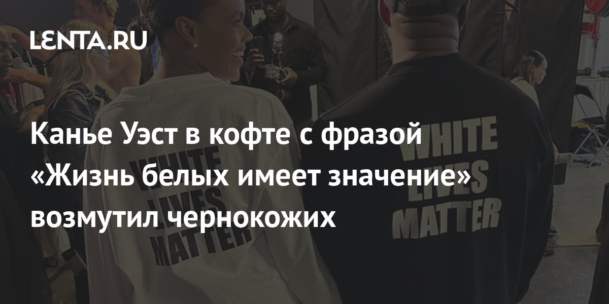 Канье Уэст в кофте с фразой «Жизнь белых имеет значение» возмутил ...