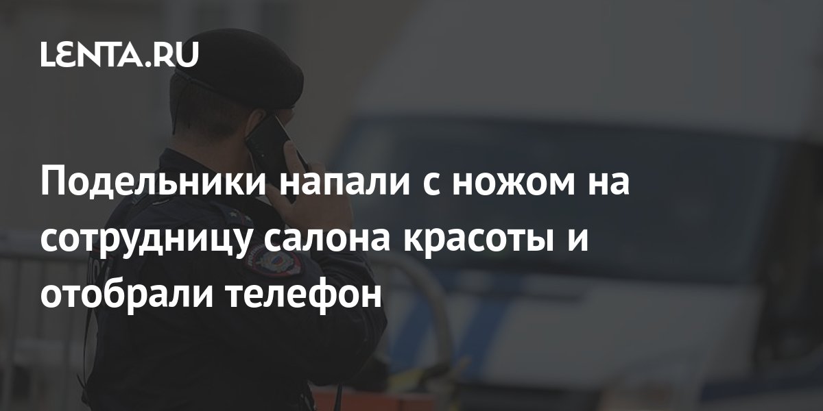 Подельники напали с ножом на сотрудницу салона красоты и отобрали ...