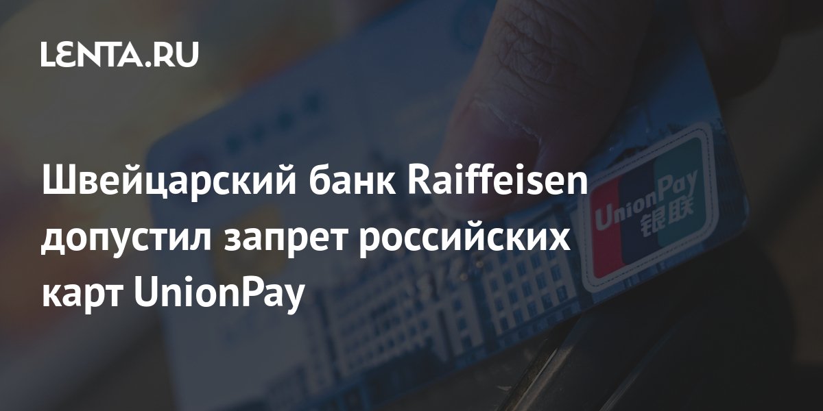 Швейцарский банк Raiffeisen допустил запрет российских карт UnionPay ...