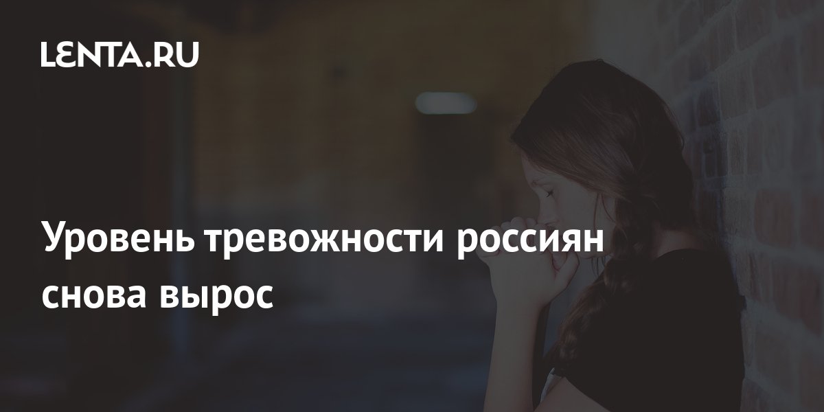 Уровень тревожности россиян снова вырос: Ментальное здоровье: Забота о ...