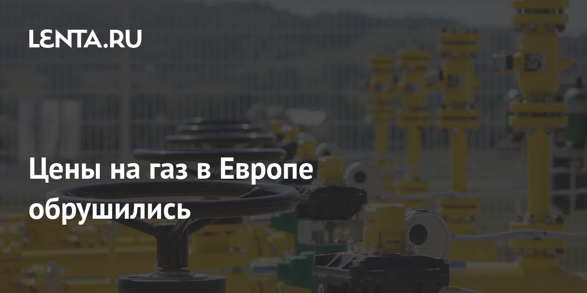 Цены на газ в Европе обрушились: Рынки: Экономика: Lenta.ru