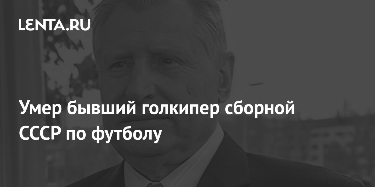 Умер бывший голкипер сборной СССР по футболу: Футбол: Спорт: Lenta.ru