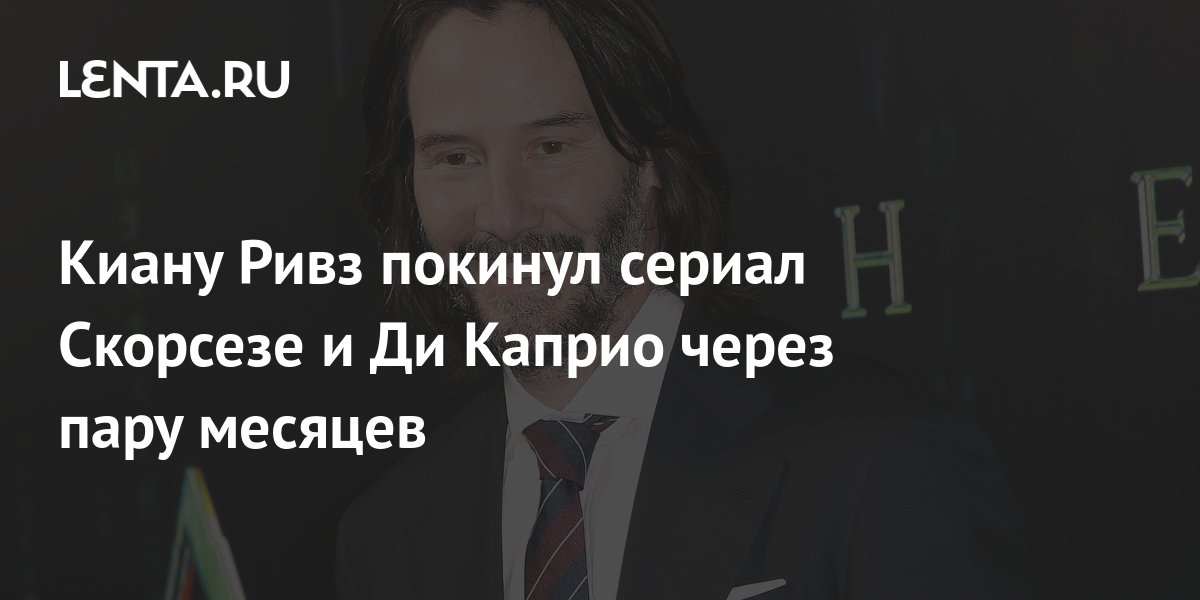 Киану Ривз покинул сериал Скорсезе и Ди Каприо через пару месяцев ...