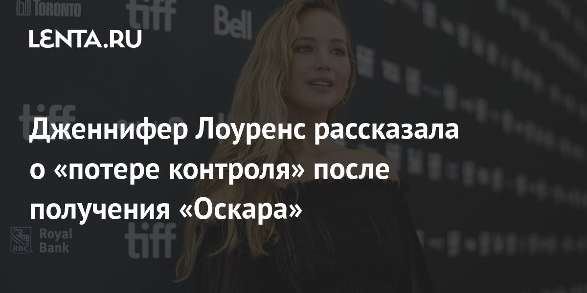 Дженнифер Лоуренс рассказала о «потере контроля» после получения ...