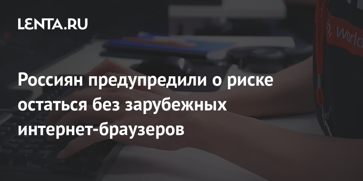 Россиян предупредили о риске остаться без зарубежных интернет-браузеров ...