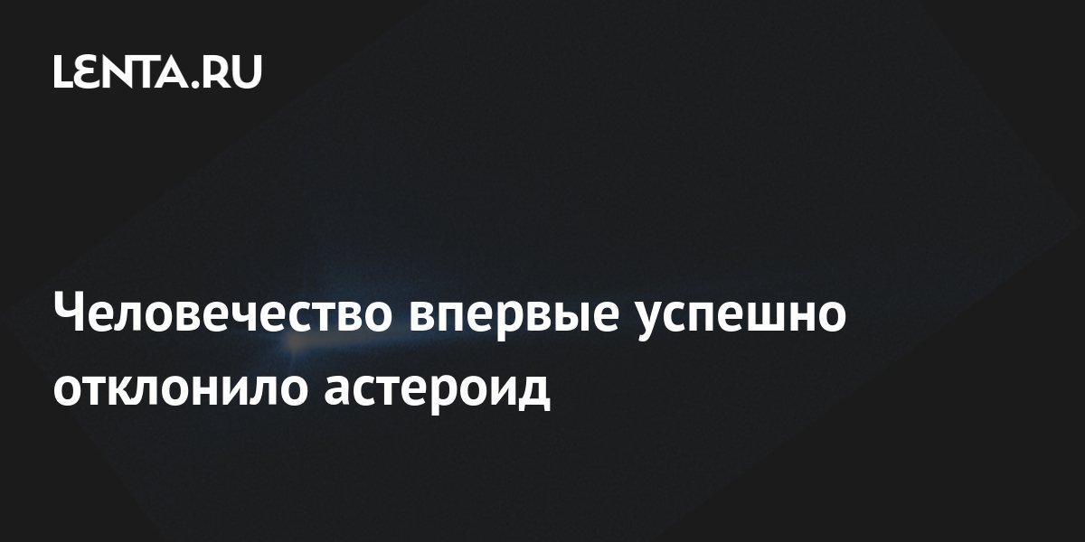 Человечество впервые успешно отклонило астероид: Наука: Наука и техника ...
