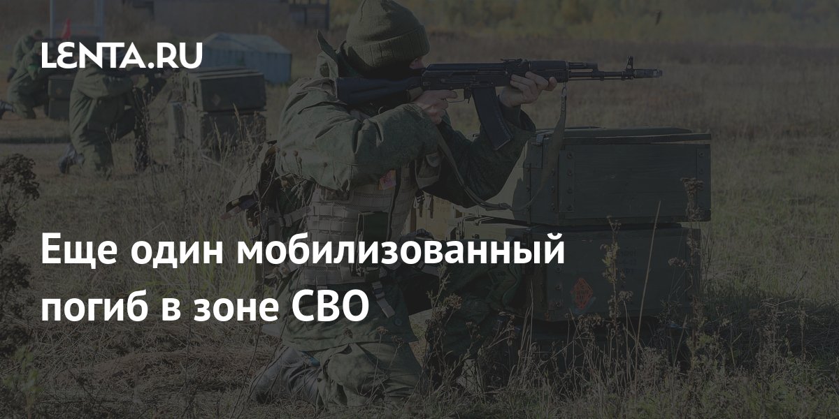 Еще один мобилизованный погиб в зоне СВО: Общество: Россия: Lenta.ru