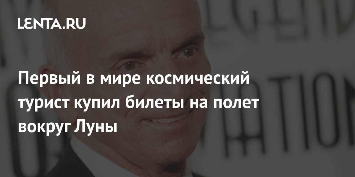 Первый в мире космический турист купил билеты на полет вокруг Луны ...