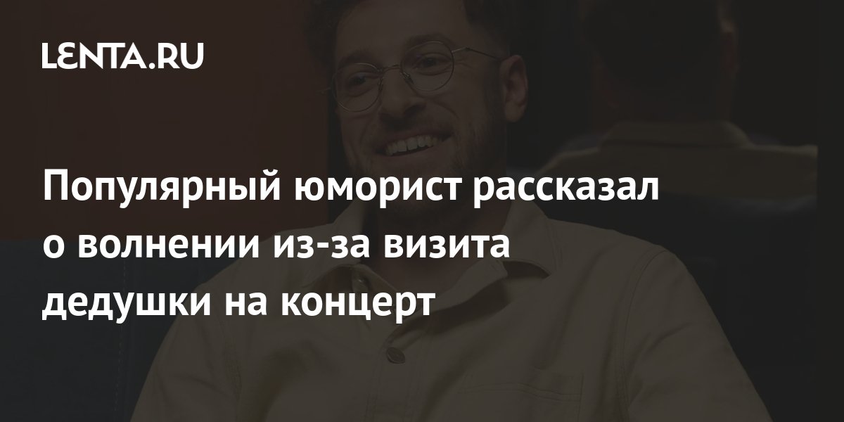 Популярный юморист рассказал о волнении из-за визита дедушки на концерт ...