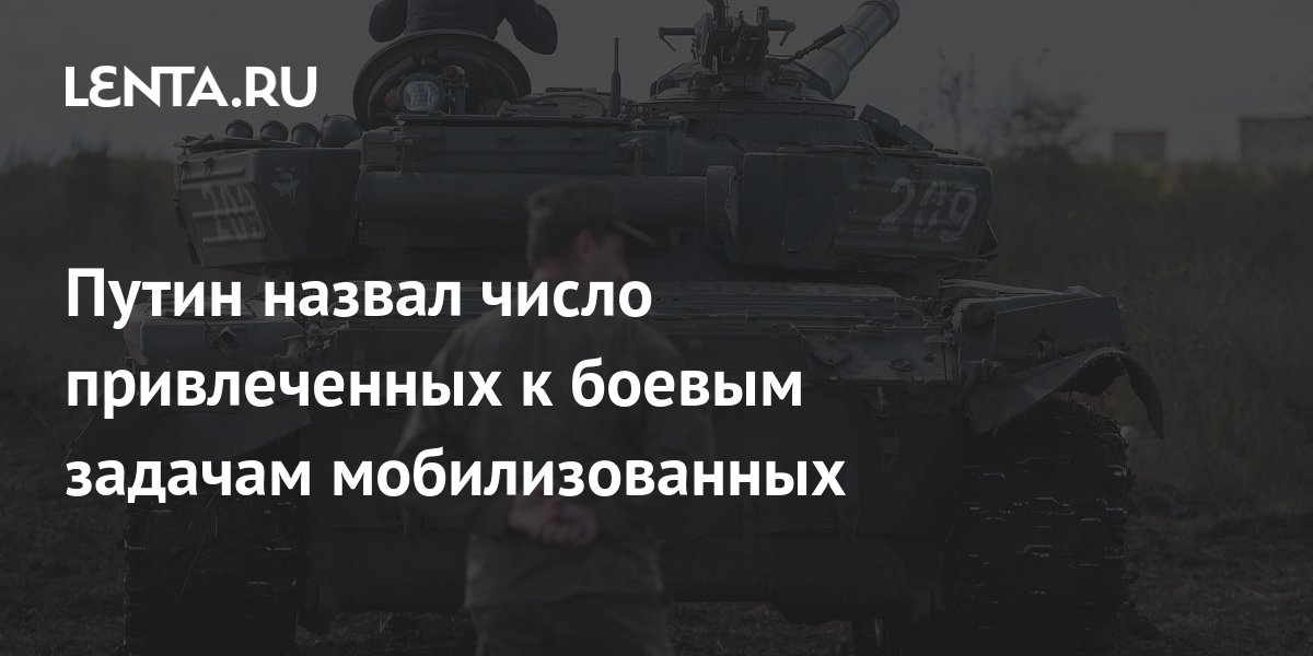 Путин назвал число привлеченных к боевым задачам мобилизованных ...