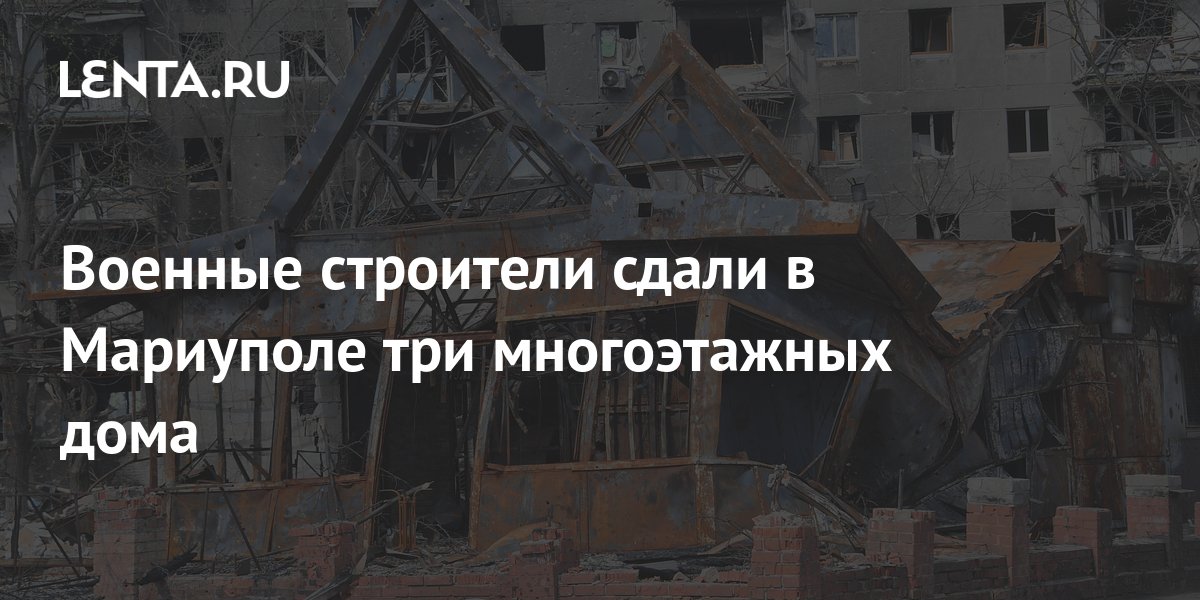 Военные строители сдали в Мариуполе три многоэтажных дома: Общество ...
