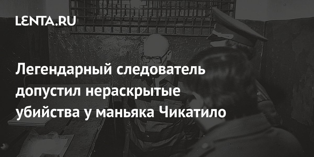 Легендарный следователь допустил нераскрытые убийства у маньяка ...