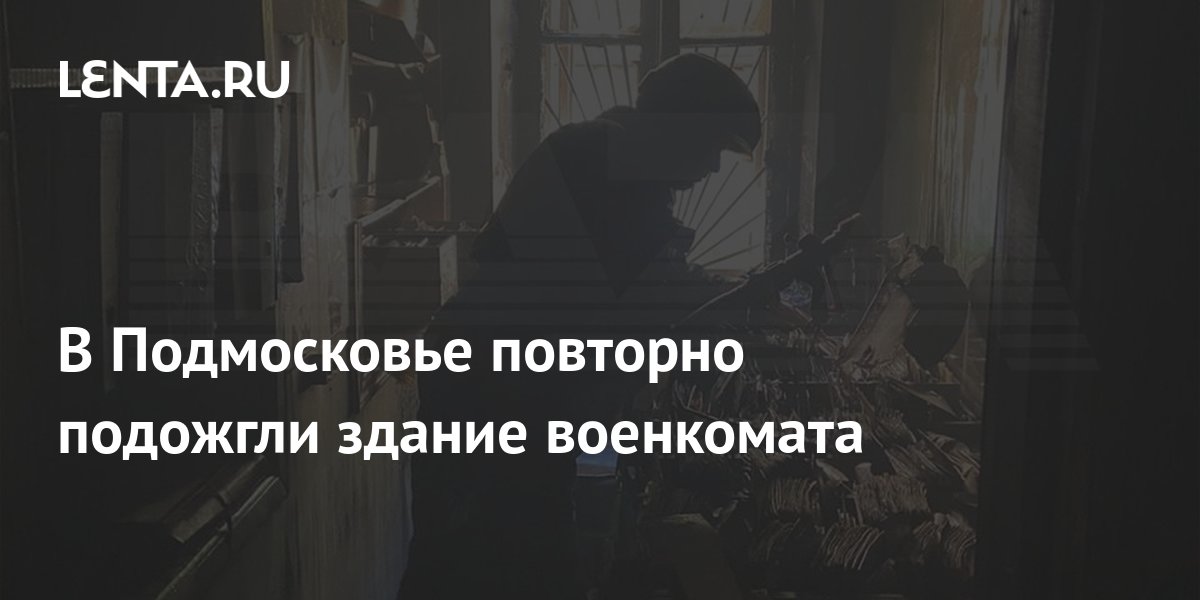 В Подмосковье повторно подожгли здание военкомата: Происшествия: Россия ...