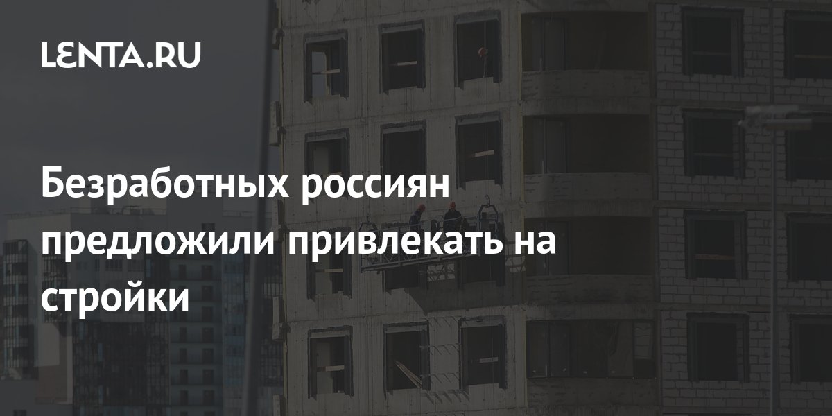 Безработных россиян предложили привлекать на стройки: Госэкономика ...