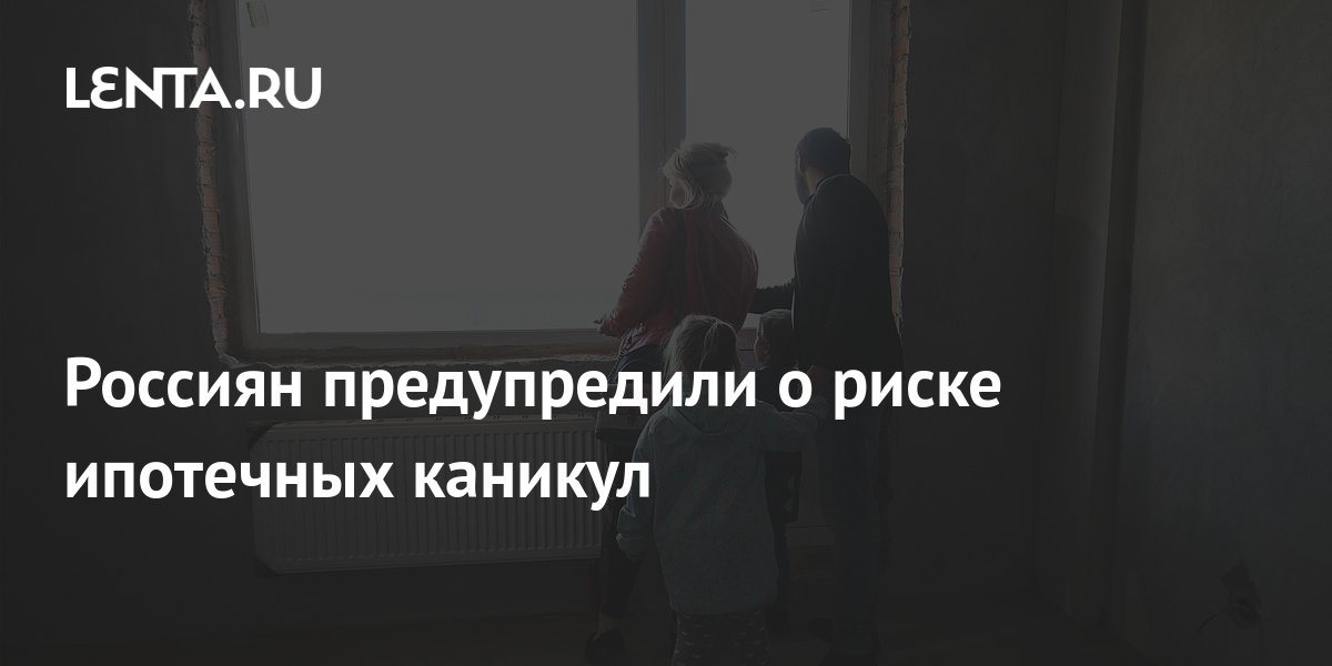 Россиян предупредили о риске ипотечных каникул Дом Среда обитания Lenta.ru