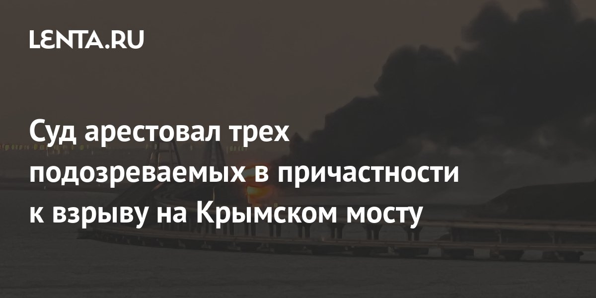 Суд арестовал трех подозреваемых в причастности к взрыву на Крымском ...