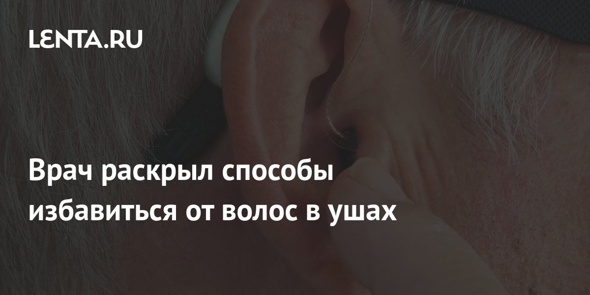 Врач раскрыл способы избавиться от волос в ушах: Явления: Ценности: gkhyarovoe.ru