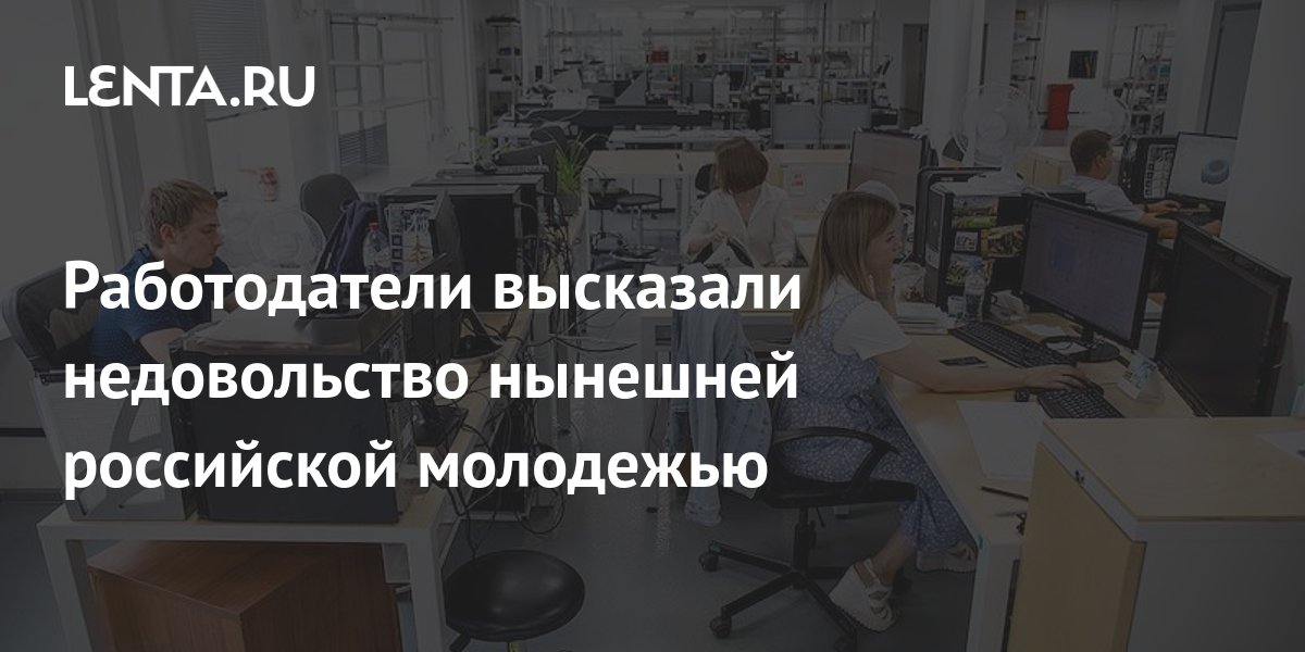 Работодатели высказали недовольство нынешней российской молодежью ...