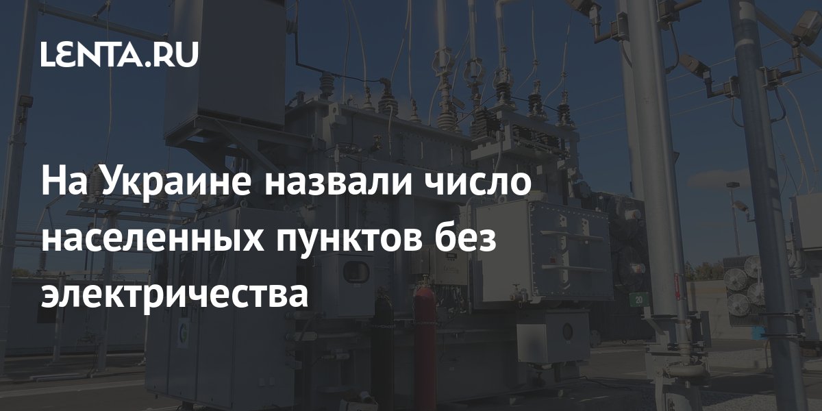 На Украине назвали число населенных пунктов без электричества: Украина ...