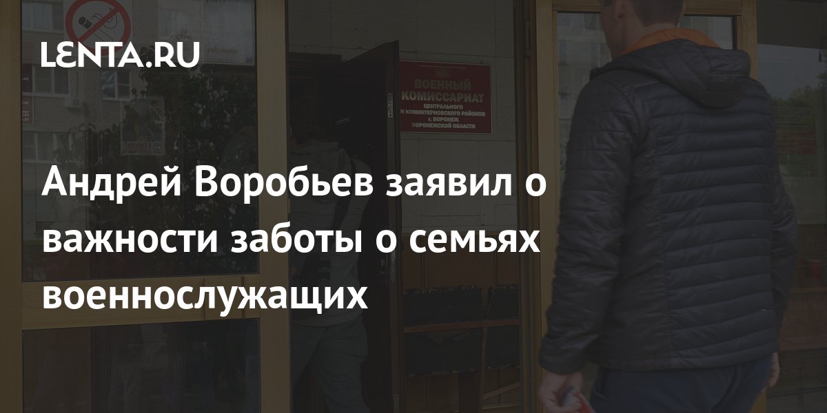 Андрей Воробьев заявил о важности заботы о семьях военнослужащих ...