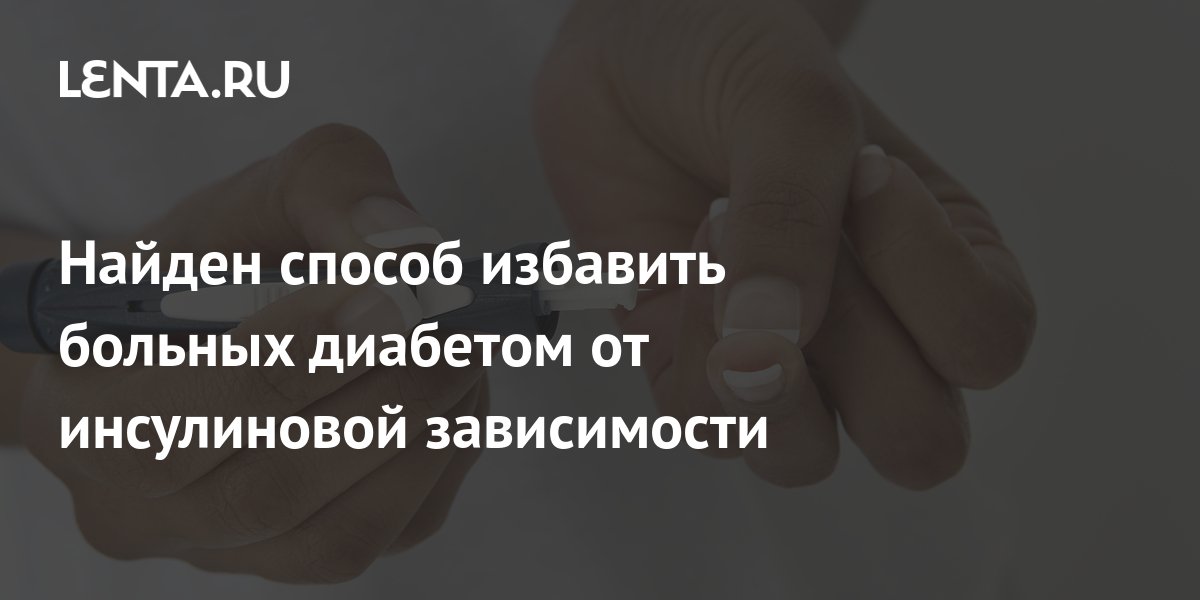 Найден способ избавить больных диабетом от инсулиновой зависимости ...
