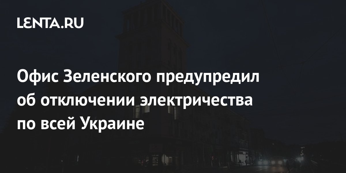 Офис Зеленского предупредил об отключении электричества по всей Украине ...