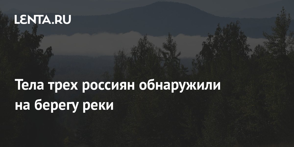 Тела трех россиян обнаружили на берегу реки: Следствие и суд: Силовые ...