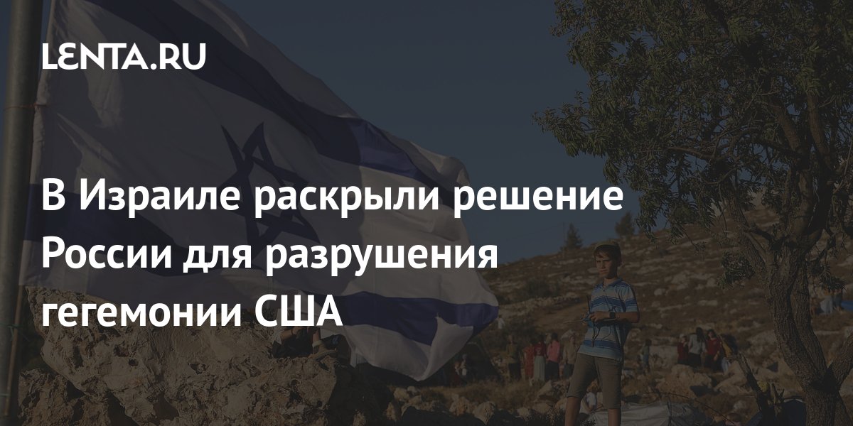 В Израиле раскрыли решение России для разрушения гегемонии США ...