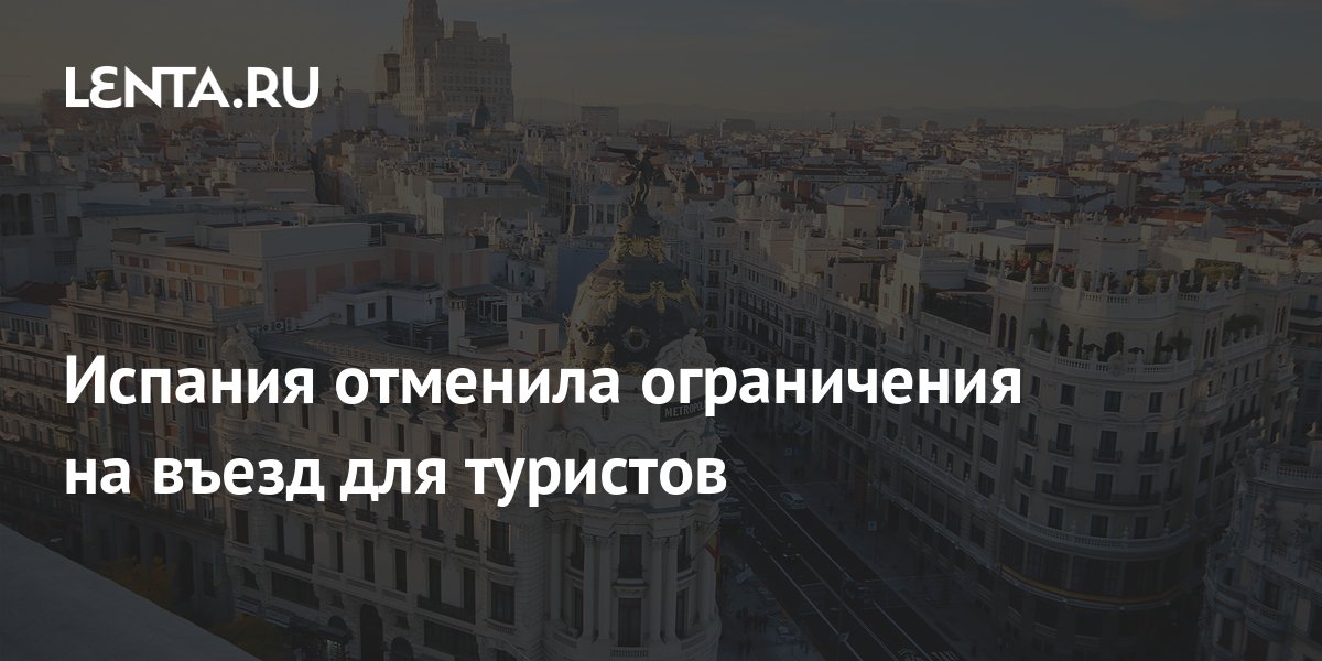Испания отменила ограничения на въезд для туристов: Мир: Путешествия ...