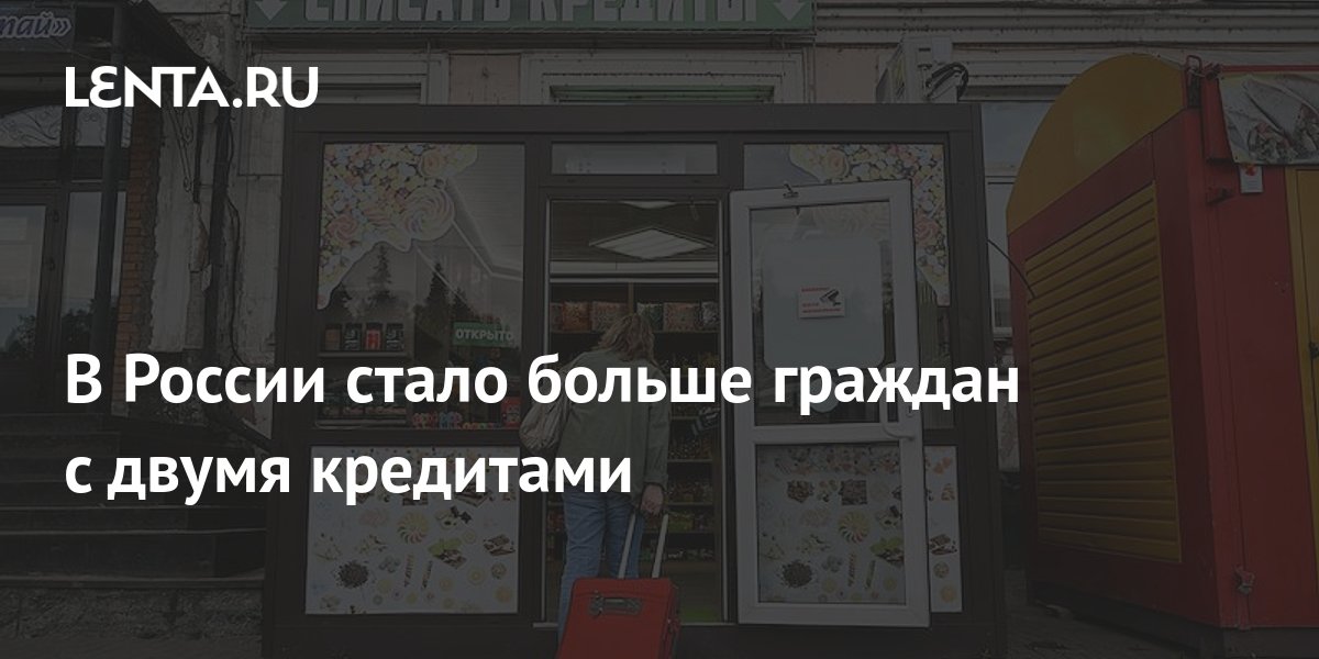 В России стало больше граждан с двумя кредитами: Капитал: Экономика: Lenta.ru