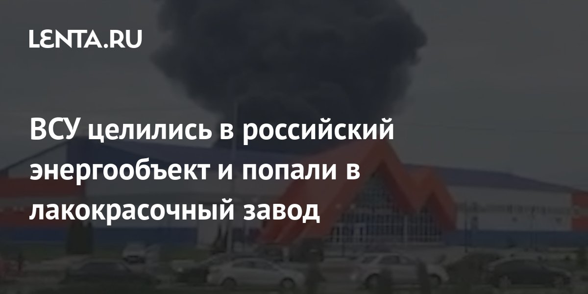 ВСУ целились в российский энергообъект и попали в лакокрасочный завод ...