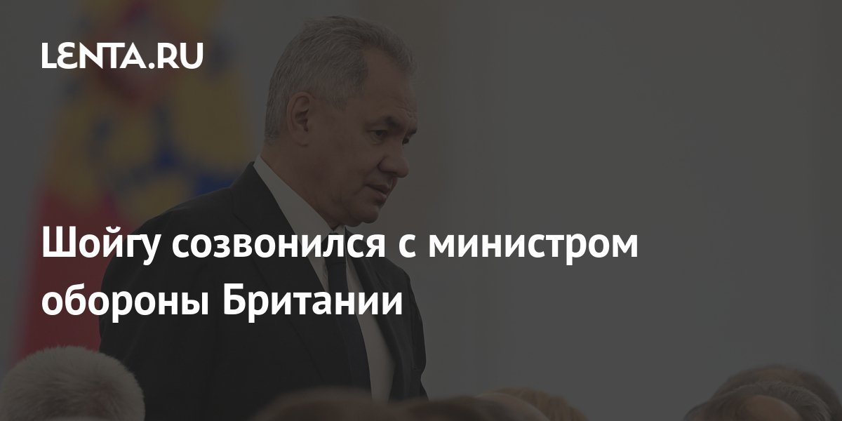Шойгу созвонился с министром обороны Британии: Политика: Россия: Lenta.ru