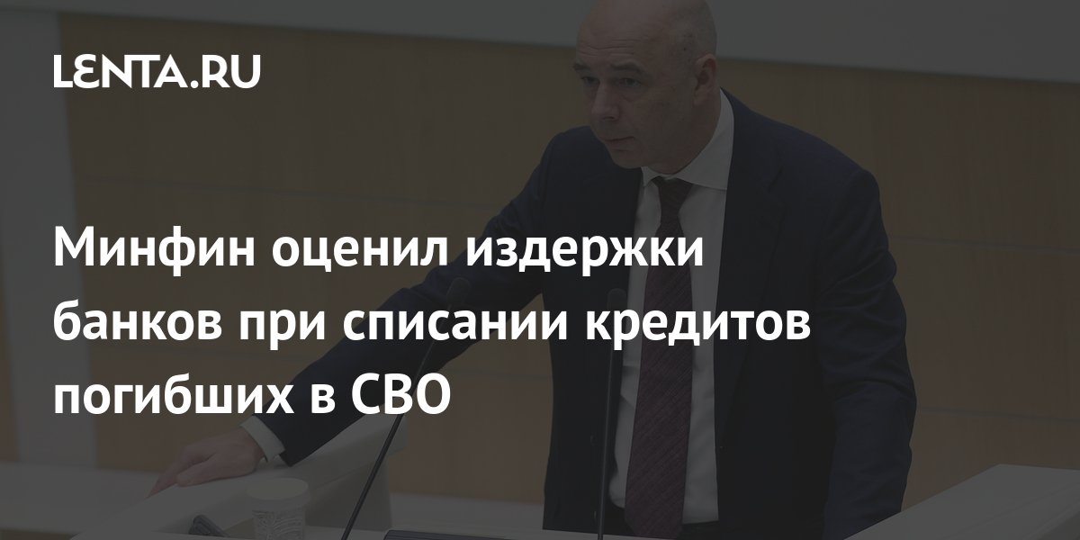 Минфин оценил издержки банков при списании кредитов погибших в СВО Госэкономика Экономика Lenta.ru