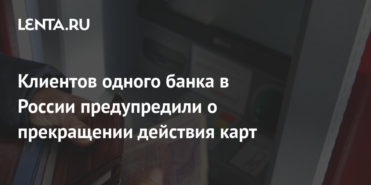 Клиентов одного банка в России предупредили о прекращении действия карт ...