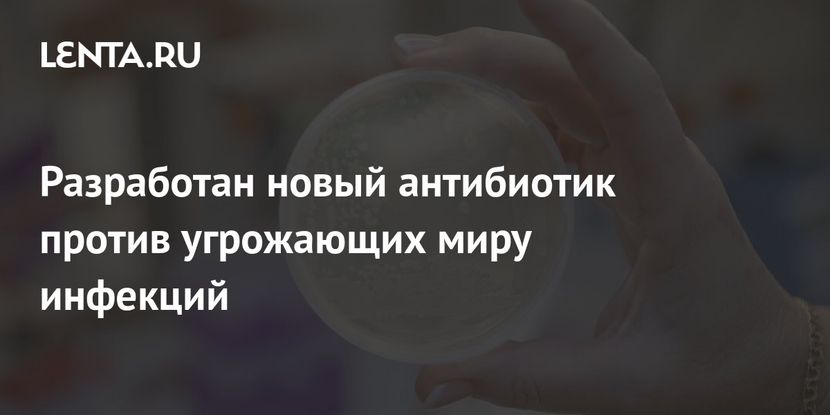 Разработан новый антибиотик против угрожающих миру инфекций: Наука ...